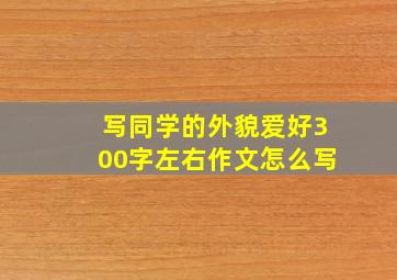 写同学的外貌爱好300字左右作文怎么写