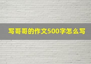 写哥哥的作文500字怎么写