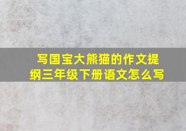 写国宝大熊猫的作文提纲三年级下册语文怎么写