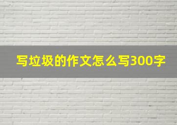 写垃圾的作文怎么写300字