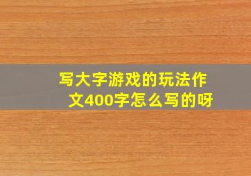 写大字游戏的玩法作文400字怎么写的呀