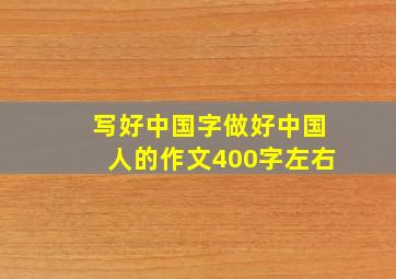 写好中国字做好中国人的作文400字左右