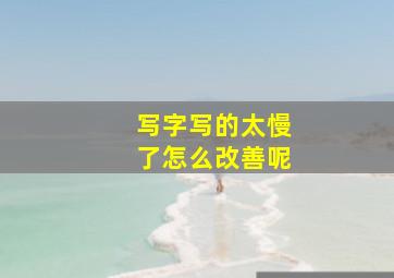 写字写的太慢了怎么改善呢