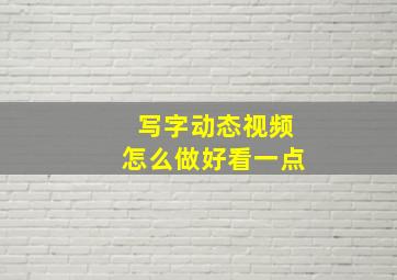 写字动态视频怎么做好看一点