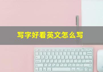 写字好看英文怎么写