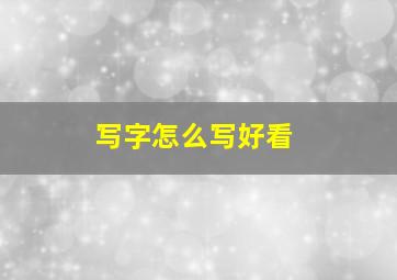 写字怎么写好看