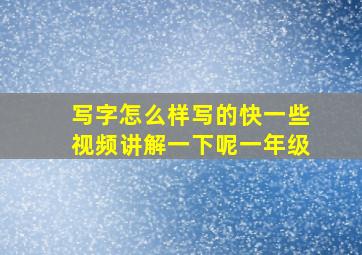 写字怎么样写的快一些视频讲解一下呢一年级