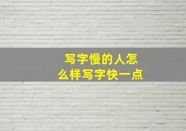 写字慢的人怎么样写字快一点