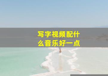 写字视频配什么音乐好一点