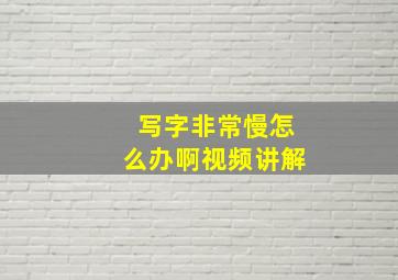 写字非常慢怎么办啊视频讲解