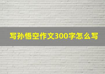 写孙悟空作文300字怎么写