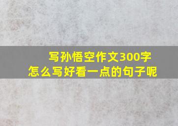 写孙悟空作文300字怎么写好看一点的句子呢