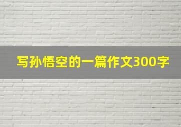 写孙悟空的一篇作文300字