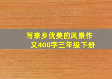 写家乡优美的风景作文400字三年级下册