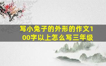 写小兔子的外形的作文100字以上怎么写三年级