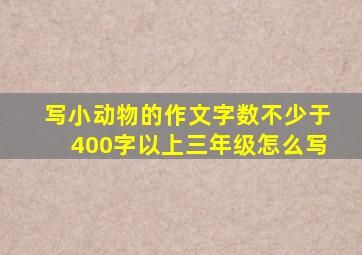 写小动物的作文字数不少于400字以上三年级怎么写