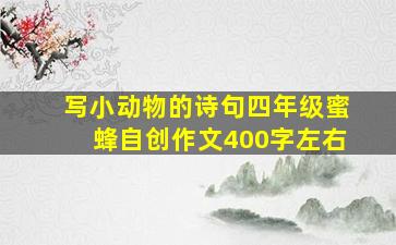 写小动物的诗句四年级蜜蜂自创作文400字左右