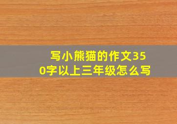 写小熊猫的作文350字以上三年级怎么写