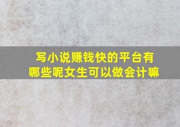 写小说赚钱快的平台有哪些呢女生可以做会计嘛