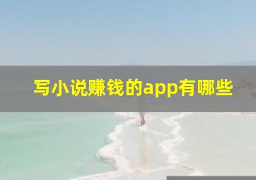 写小说赚钱的app有哪些