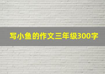 写小鱼的作文三年级300字