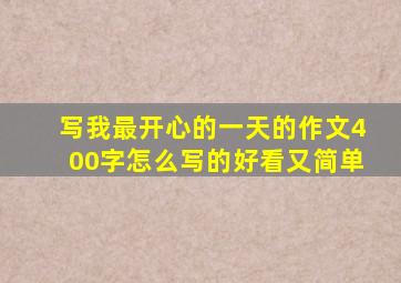 写我最开心的一天的作文400字怎么写的好看又简单