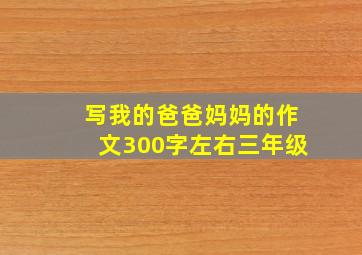 写我的爸爸妈妈的作文300字左右三年级