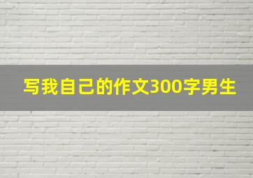 写我自己的作文300字男生