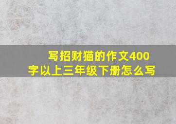 写招财猫的作文400字以上三年级下册怎么写