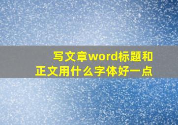 写文章word标题和正文用什么字体好一点