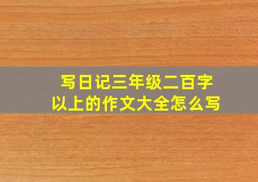 写日记三年级二百字以上的作文大全怎么写