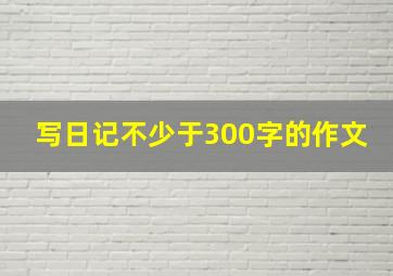 写日记不少于300字的作文