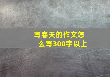 写春天的作文怎么写300字以上