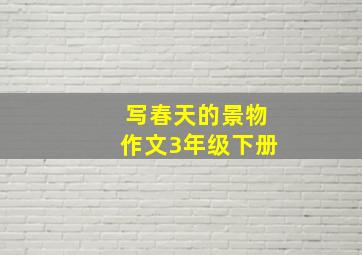 写春天的景物作文3年级下册