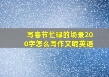 写春节忙碌的场景200字怎么写作文呢英语