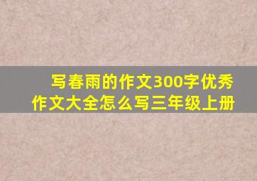 写春雨的作文300字优秀作文大全怎么写三年级上册