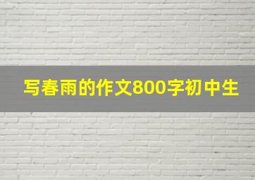 写春雨的作文800字初中生