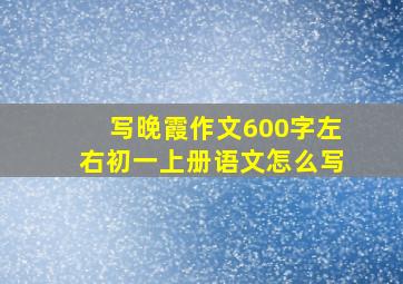 写晚霞作文600字左右初一上册语文怎么写