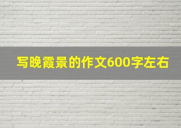 写晚霞景的作文600字左右