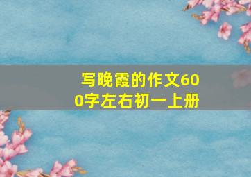 写晚霞的作文600字左右初一上册