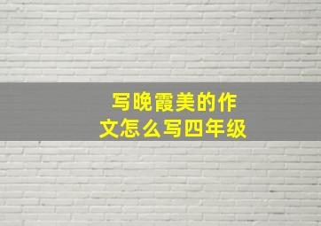 写晚霞美的作文怎么写四年级