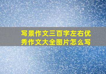 写景作文三百字左右优秀作文大全图片怎么写