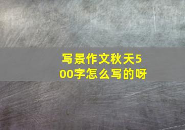 写景作文秋天500字怎么写的呀