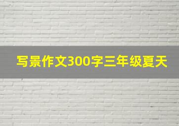 写景作文300字三年级夏天