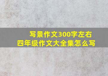 写景作文300字左右四年级作文大全集怎么写