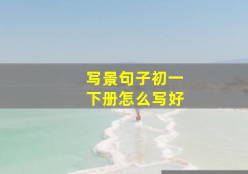 写景句子初一下册怎么写好