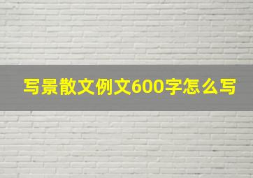 写景散文例文600字怎么写