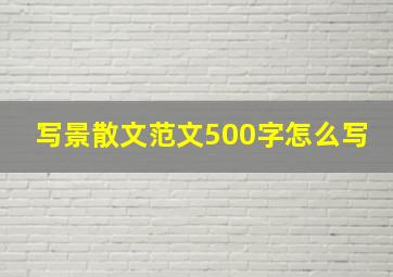 写景散文范文500字怎么写