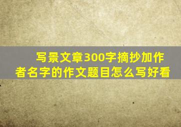 写景文章300字摘抄加作者名字的作文题目怎么写好看