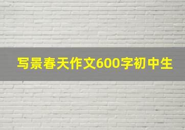 写景春天作文600字初中生